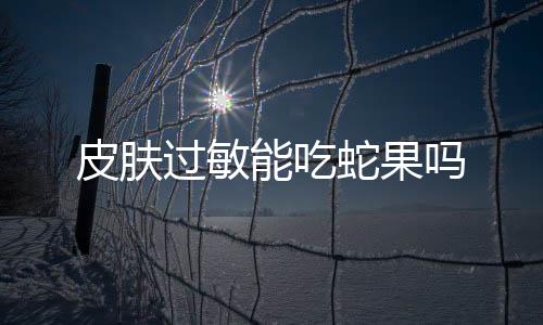 皮肤过敏能吃蛇果吗